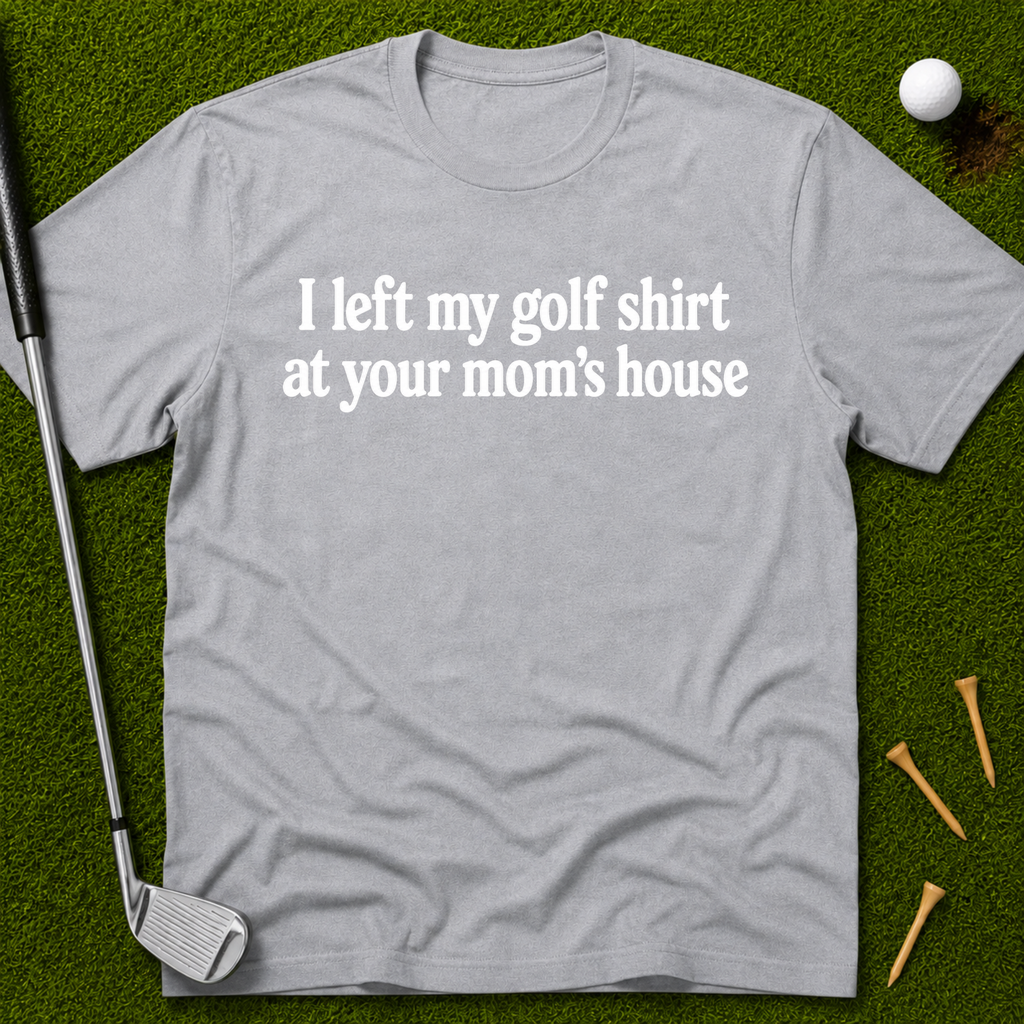 I Left My Golf Shirt At Your Mom's House T-Shirt