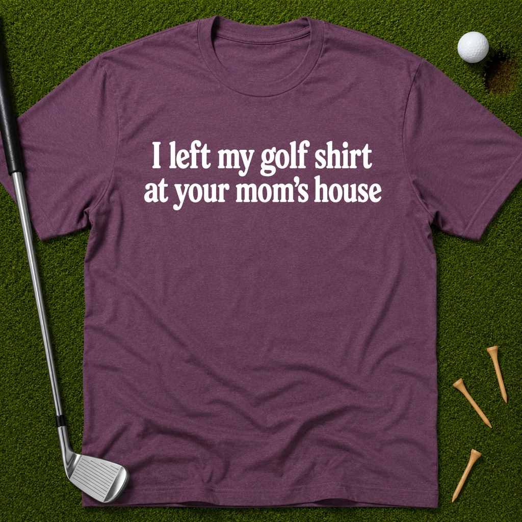 I Left My Golf Shirt At Your Mom's House T-Shirt