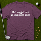 I Left My Golf Shirt At Your Mom's House T-Shirt