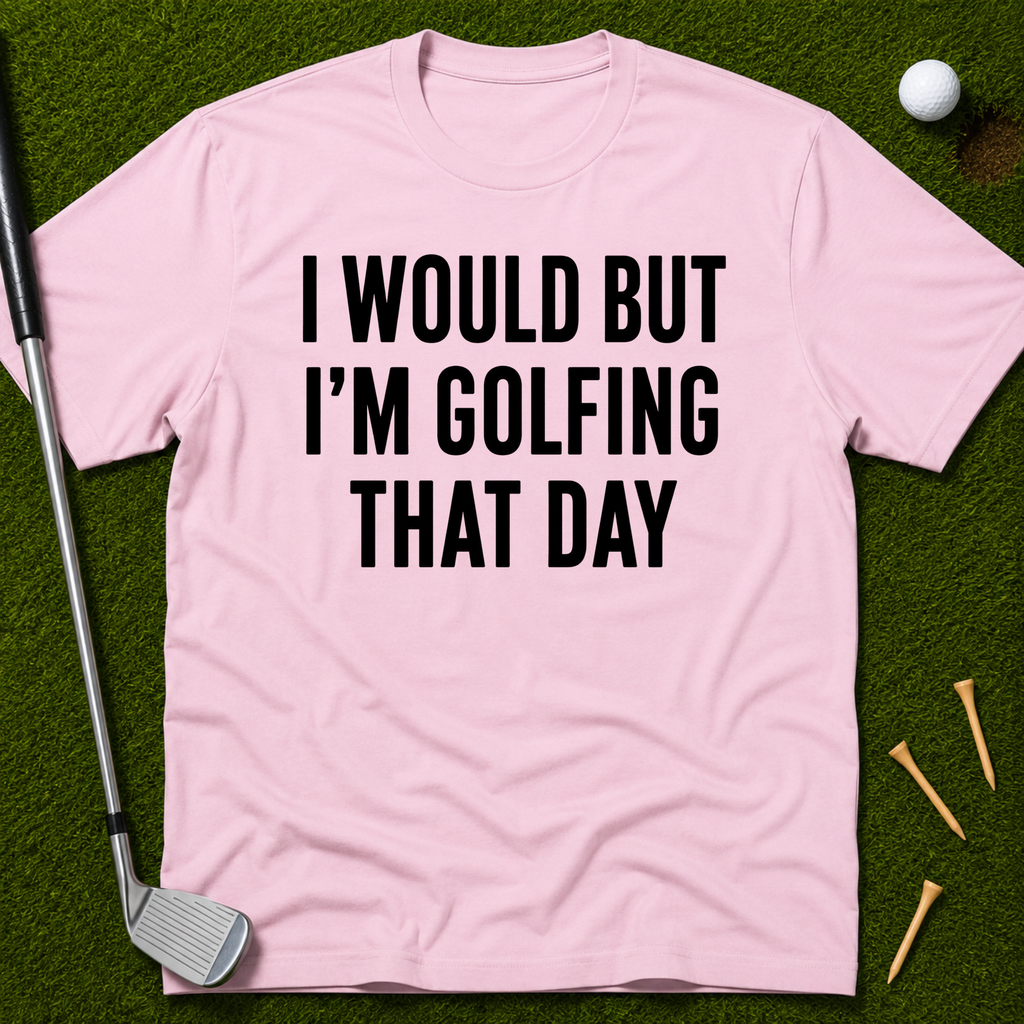 I Would But I'm Golfing That Day T-Shirt