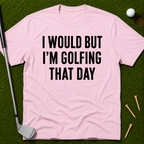 I Would But I'm Golfing That Day T-Shirt