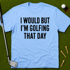 I Would But I'm Golfing That Day T-Shirt
