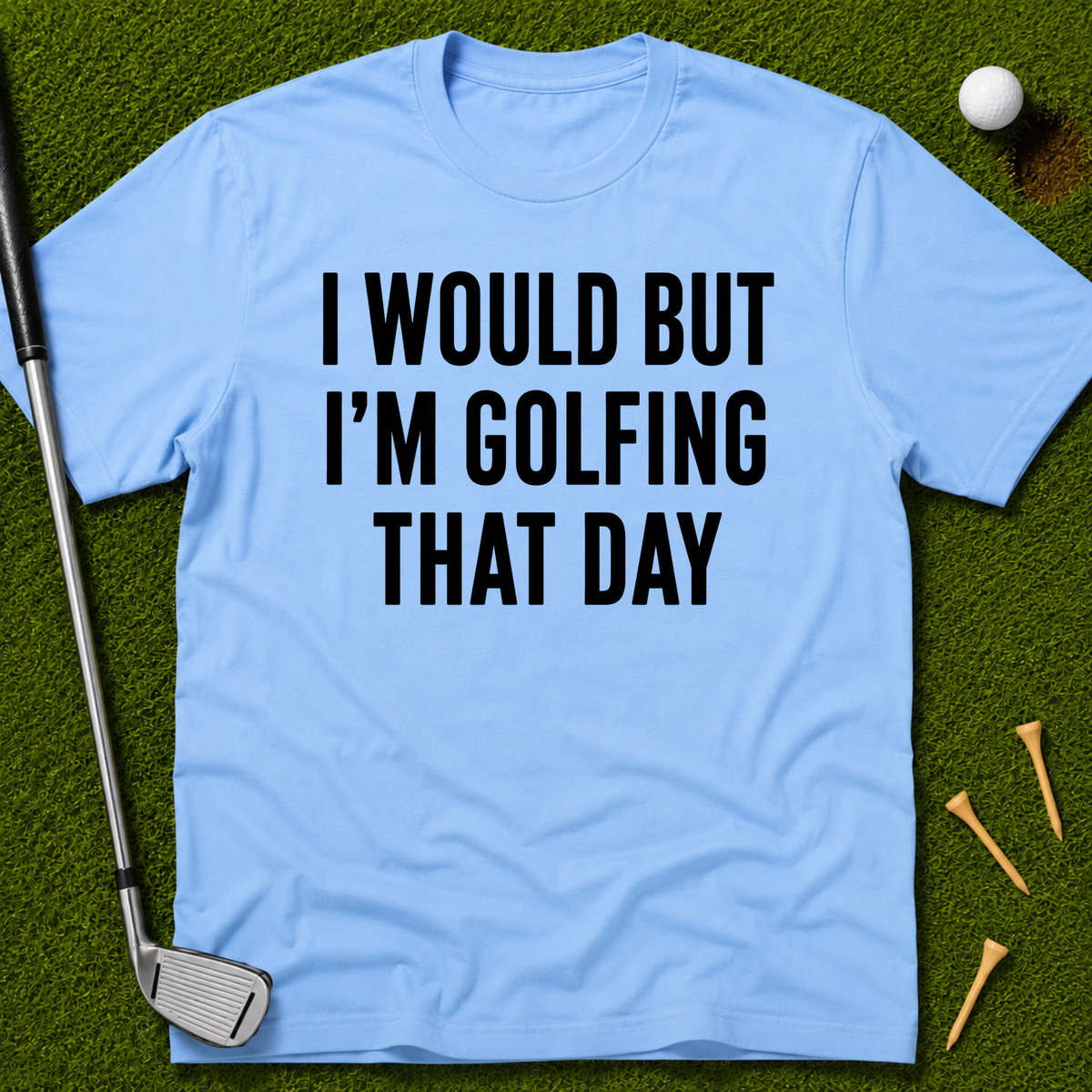 I Would But I'm Golfing That Day T-Shirt