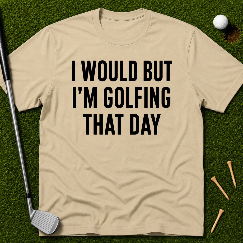 I Would But I'm Golfing That Day T-Shirt