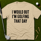 I Would But I'm Golfing That Day T-Shirt
