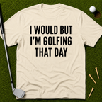 I Would But I'm Golfing That Day T-Shirt