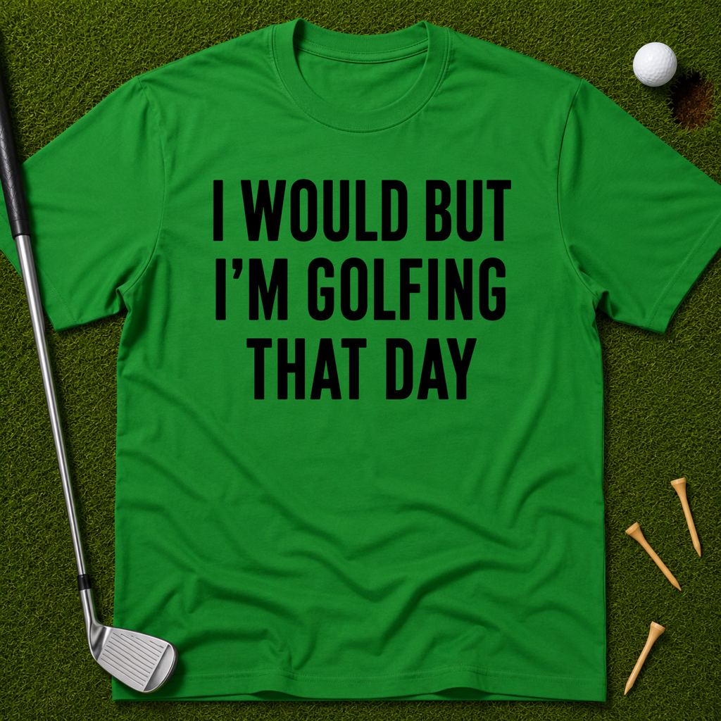 I Would But I'm Golfing That Day T-Shirt