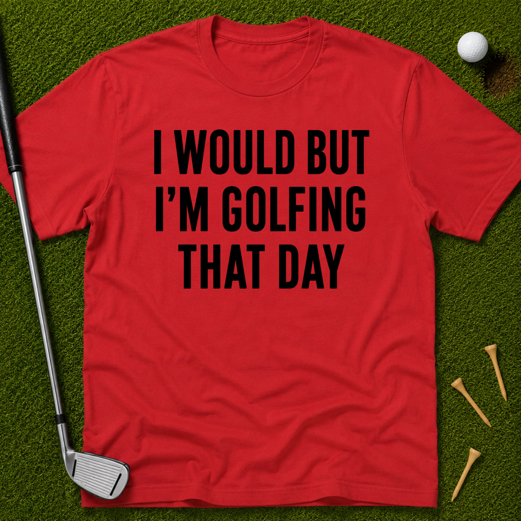 I Would But I'm Golfing That Day T-Shirt