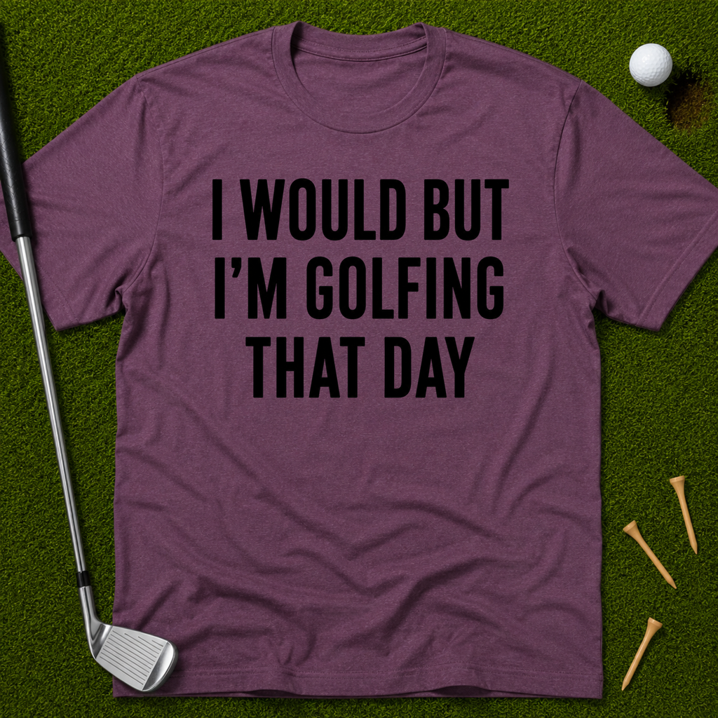 I Would But I'm Golfing That Day T-Shirt