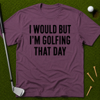 I Would But I'm Golfing That Day T-Shirt