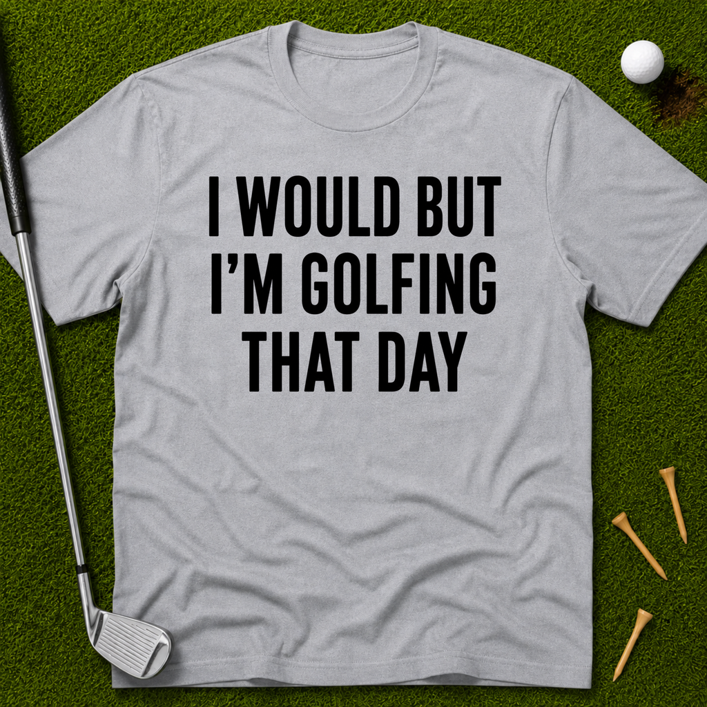 I Would But I'm Golfing That Day T-Shirt