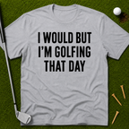 I Would But I'm Golfing That Day T-Shirt