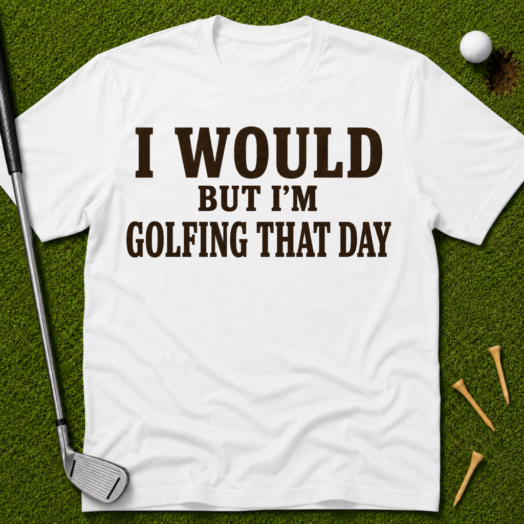 I Would But I'm Golfing That Day T-Shirt