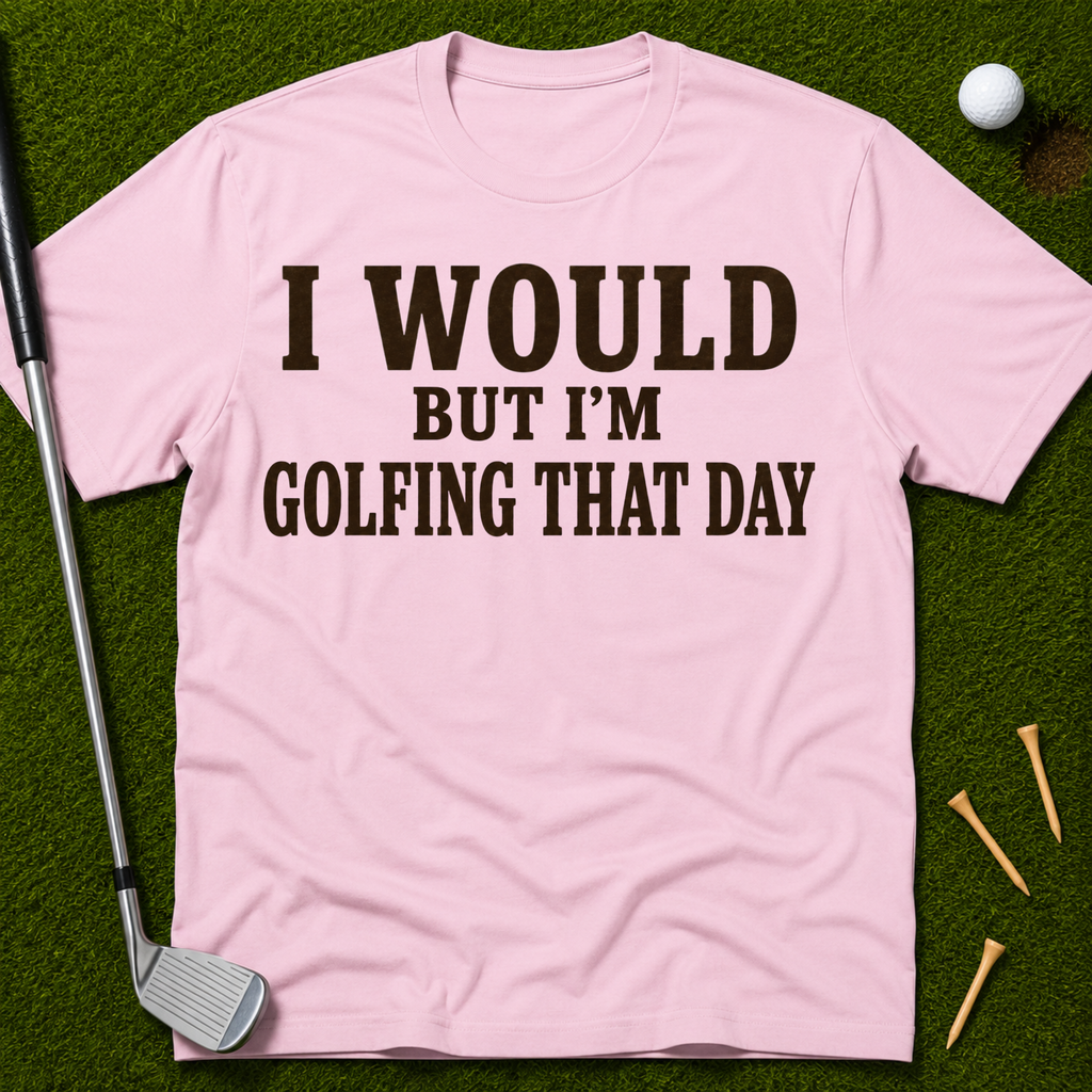 I Would But I'm Golfing That Day T-Shirt