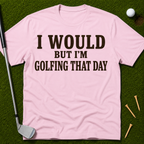 I Would But I'm Golfing That Day T-Shirt