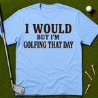I Would But I'm Golfing That Day T-Shirt