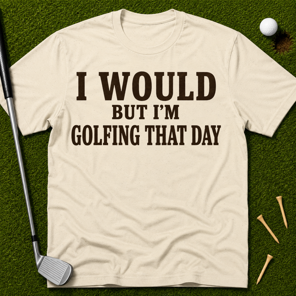 I Would But I'm Golfing That Day T-Shirt
