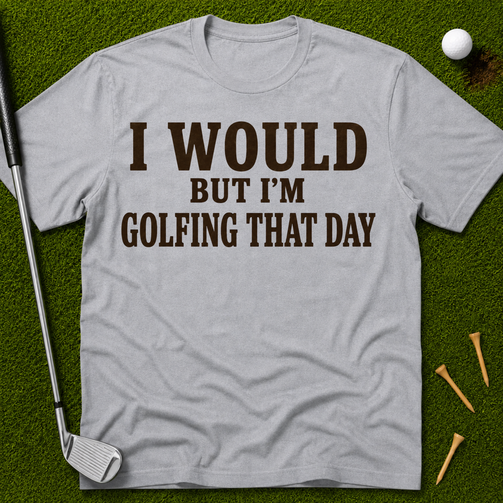 I Would But I'm Golfing That Day T-Shirt