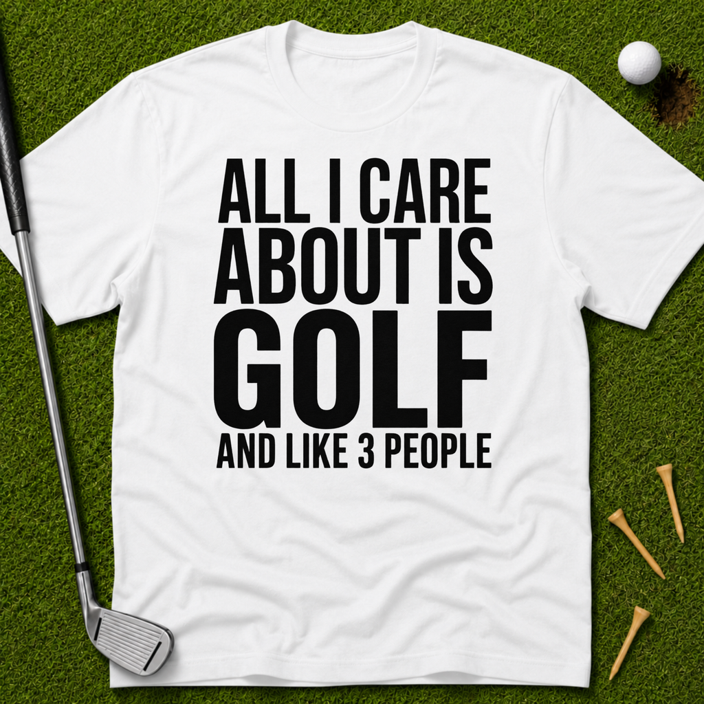 All I Care About Is Golf And Like 3 People T-Shirt