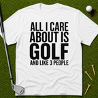 All I Care About Is Golf And Like 3 People T-Shirt