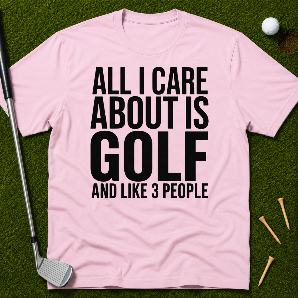 All I Care About Is Golf And Like 3 People T-Shirt