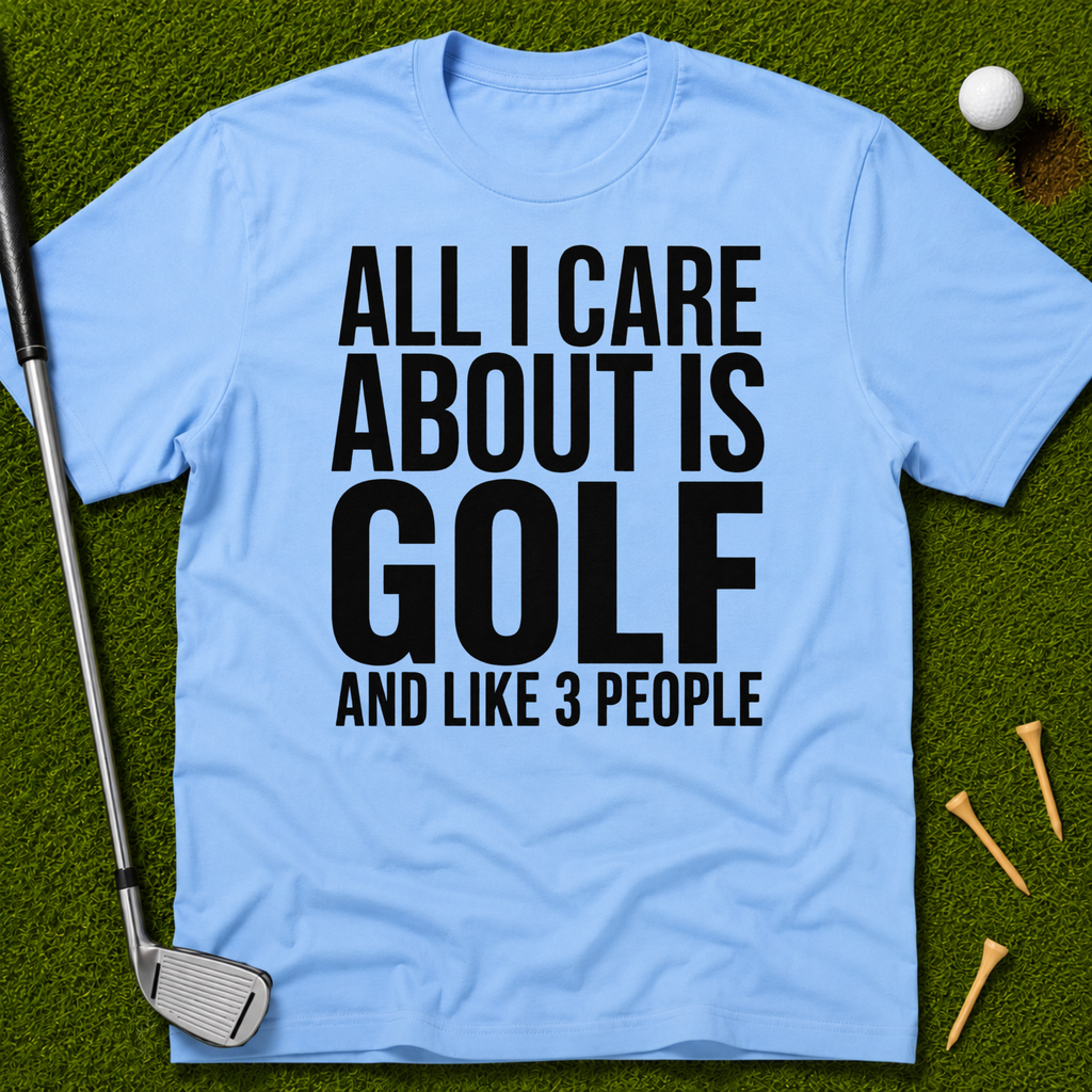 All I Care About Is Golf And Like 3 People T-Shirt