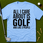 All I Care About Is Golf And Like 3 People T-Shirt