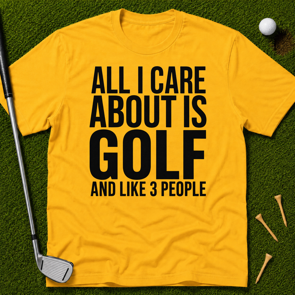 All I Care About Is Golf And Like 3 People T-Shirt