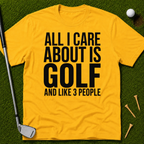 All I Care About Is Golf And Like 3 People T-Shirt