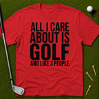 All I Care About Is Golf And Like 3 People T-Shirt