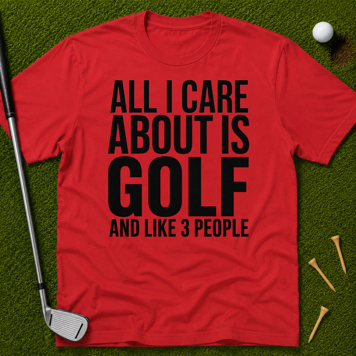 All I Care About Is Golf And Like 3 People T-Shirt