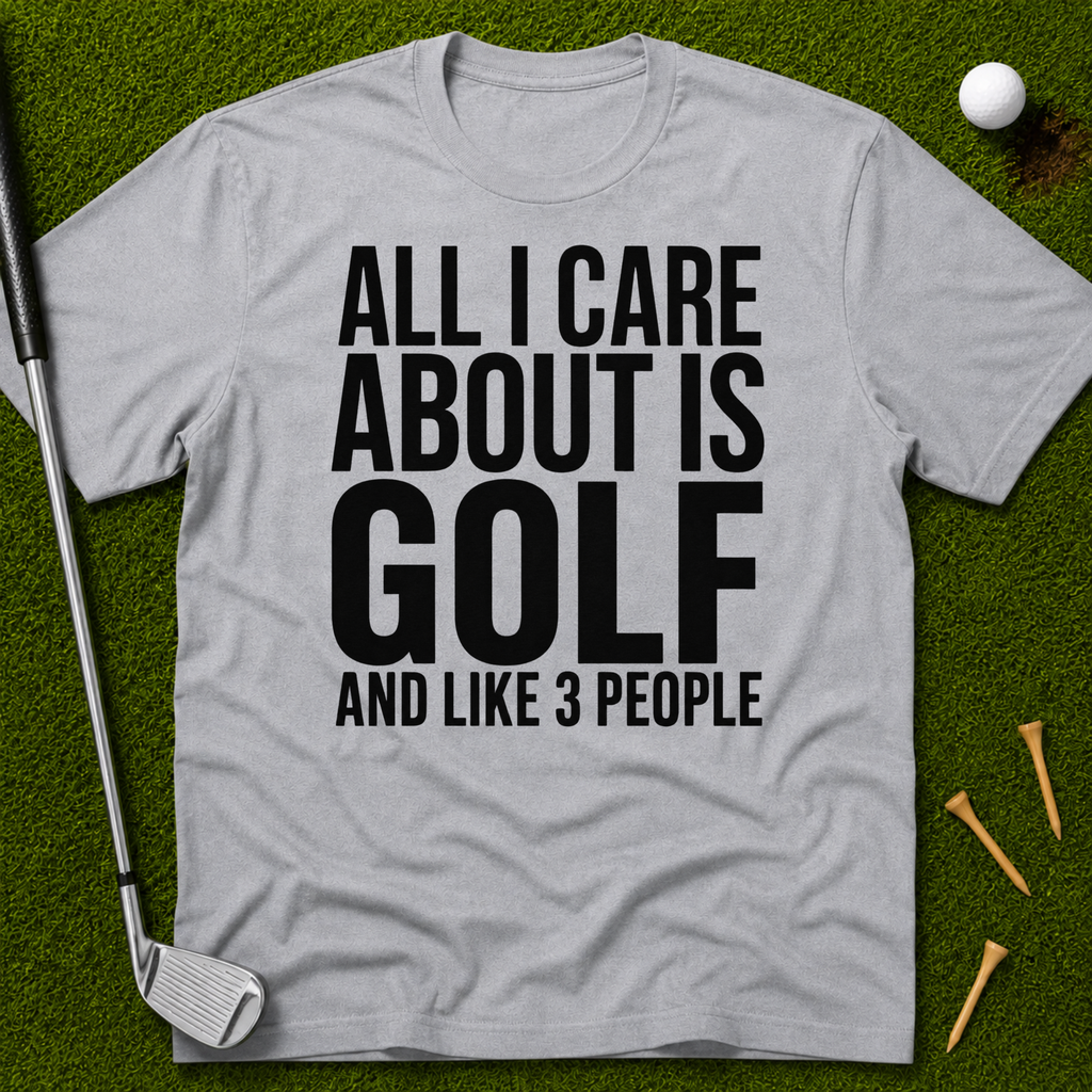 All I Care About Is Golf And Like 3 People T-Shirt
