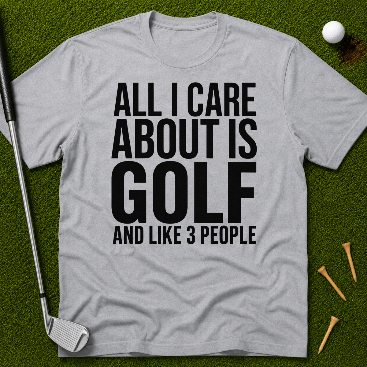 All I Care About Is Golf And Like 3 People T-Shirt