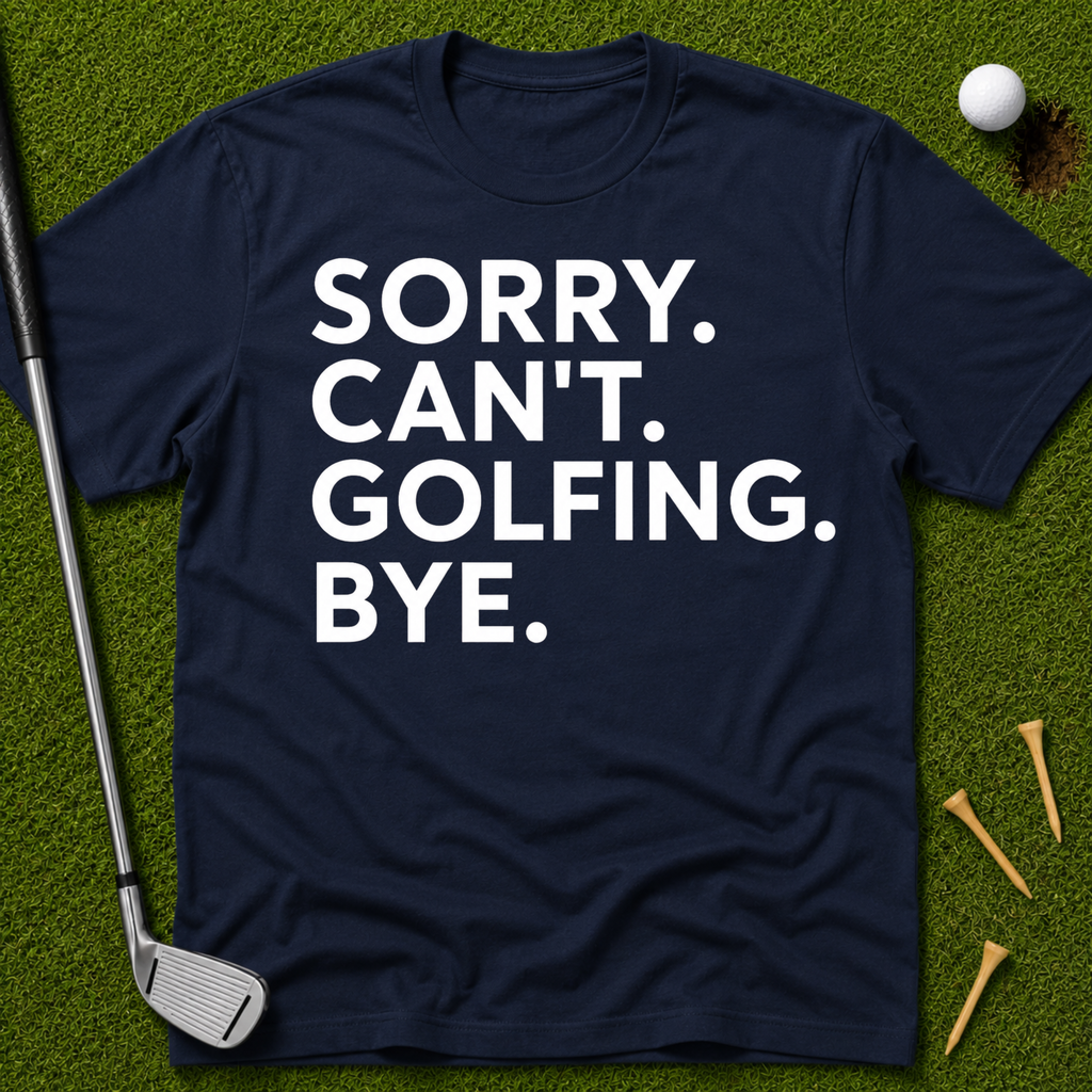 Sorry. Can't. Golfing. Bye. T-Shirt