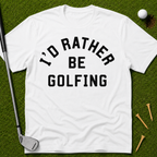 I'd Rather Be Golfing T-Shirt